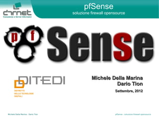 Michele Della Marina - Dario Tion pfSense - soluzione firewall opensource
pfSense
soluzione firewall opensource
Michele Della MarinaMichele Della Marina
Dario TionDario Tion
Settembre, 2012Settembre, 2012
 