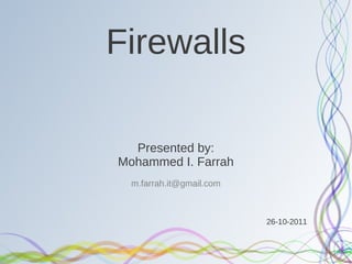 Firewalls

  Presented by:
Mohammed I. Farrah
  m.farrah.it@gmail.com



                          26-10-2011
 