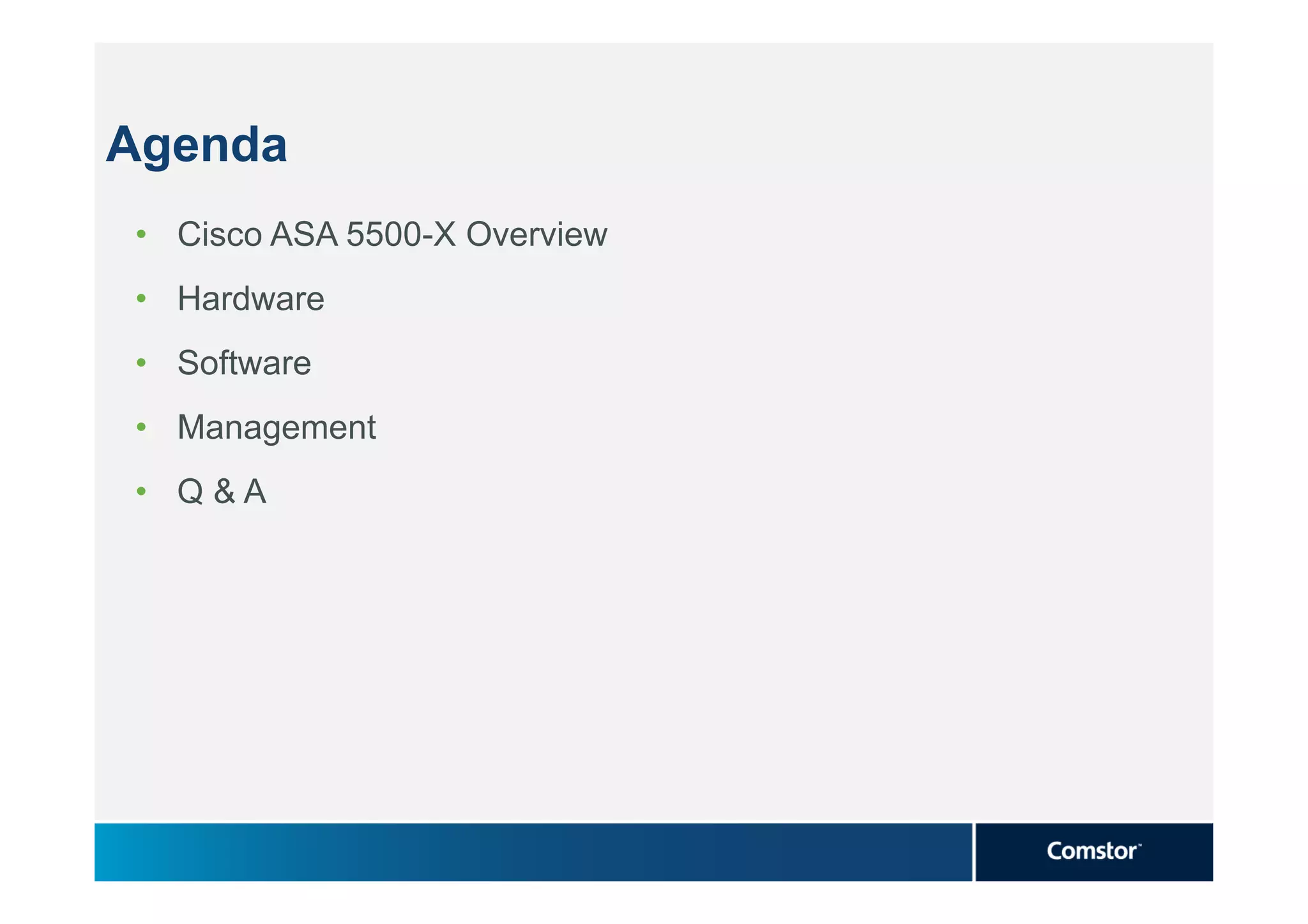 Agenda
• Cisco ASA 5500-X Overview
• Hardware
• Software
• Management
• Q&A
 