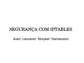 SEGURANÇA COM IPTABLES Autor: Leonardo “Stroyker” Damasceno 