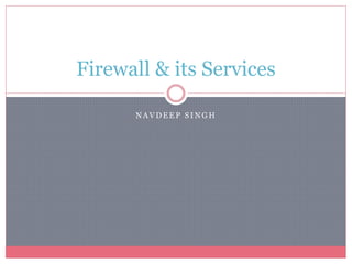 N A V D E E P S I N G H
Firewall & its Services
 