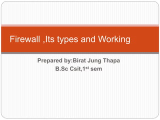 Prepared by:Birat Jung Thapa
B.Sc Csit,1st sem
Firewall ,Its types and Working
 