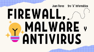 FIREWALL,
MALWARE Y
Juan Flores 3ro “A” Informática
ANTIVIRUS
 