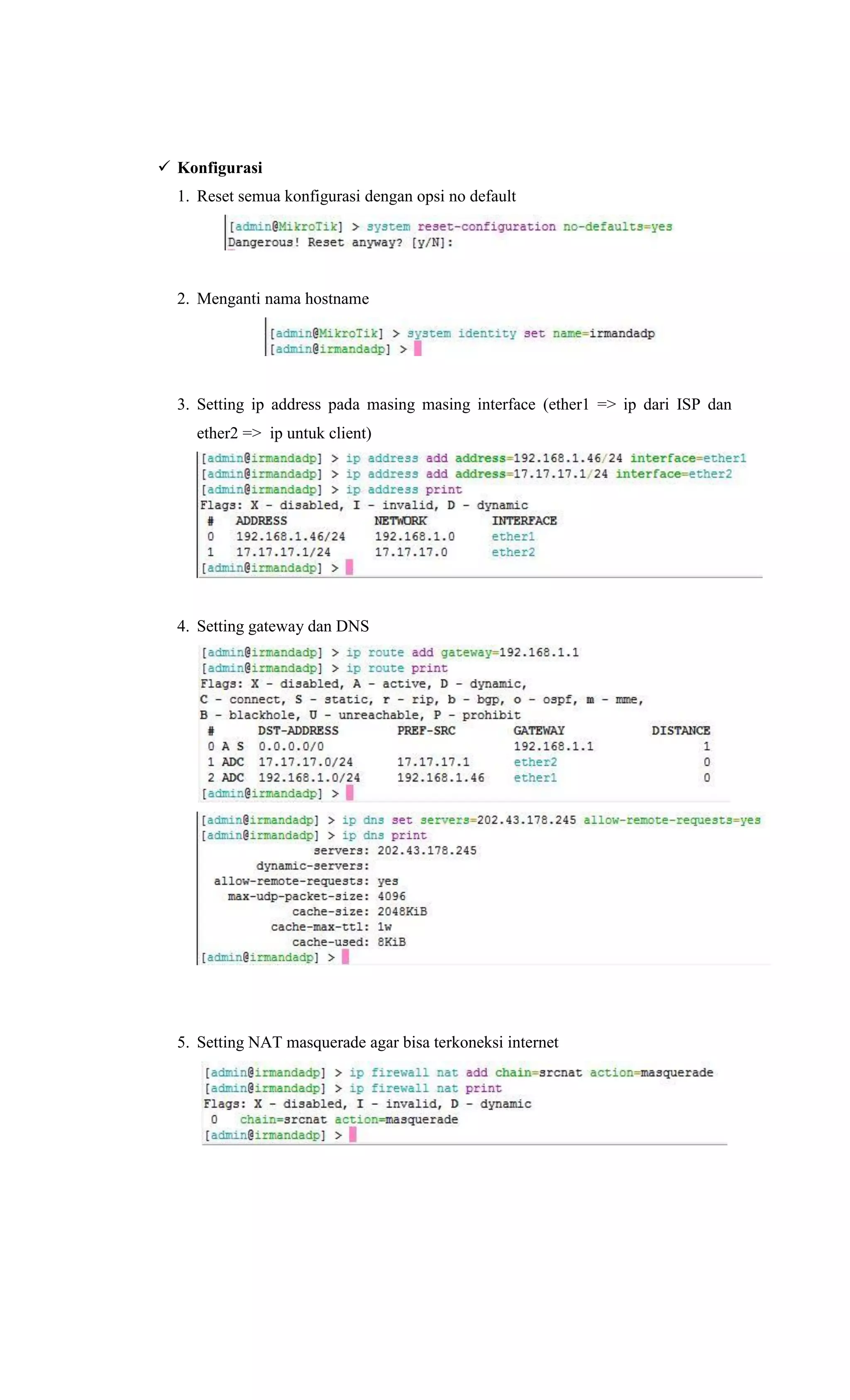 Konfigurasi
1. Reset semua konfigurasi dengan opsi no default
2. Menganti nama hostname
3. Setting ip address pada masing masing interface (ether1 => ip dari ISP dan
ether2 => ip untuk client)
4. Setting gateway dan DNS
5. Setting NAT masquerade agar bisa terkoneksi internet
 