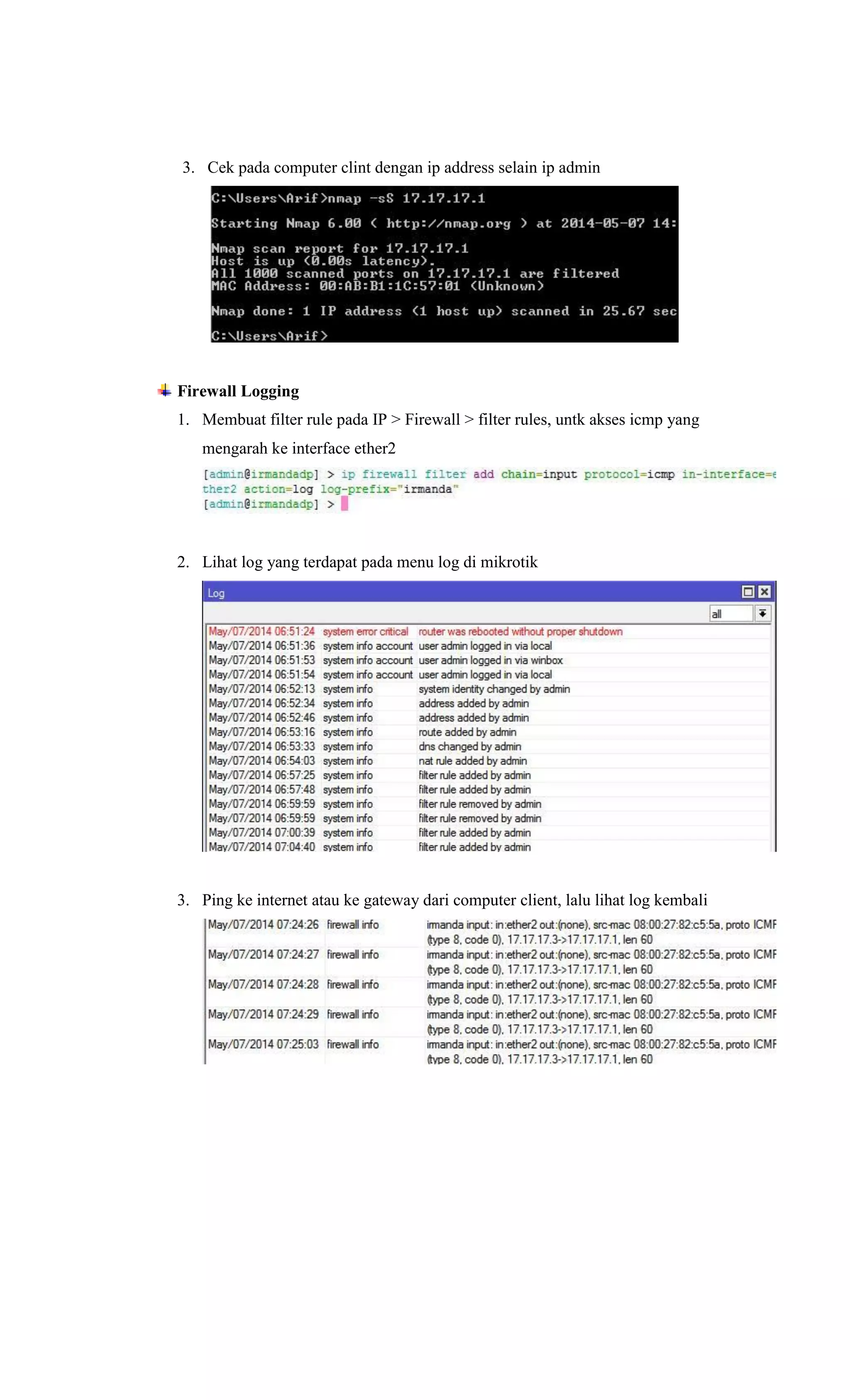 3. Cek pada computer clint dengan ip address selain ip admin
Firewall Logging
1. Membuat filter rule pada IP > Firewall > filter rules, untk akses icmp yang
mengarah ke interface ether2
2. Lihat log yang terdapat pada menu log di mikrotik
3. Ping ke internet atau ke gateway dari computer client, lalu lihat log kembali
 