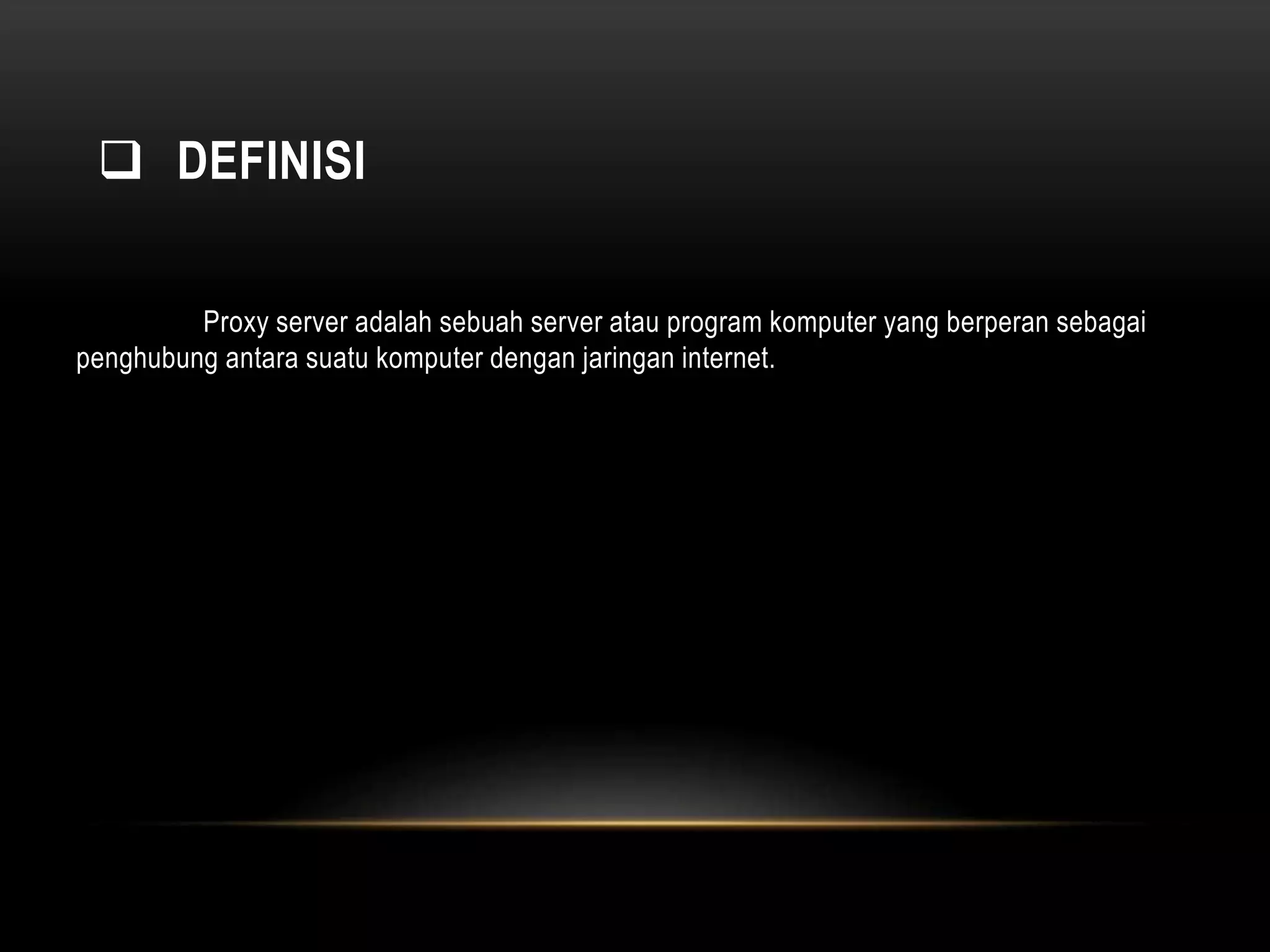  DEFINISI 
Proxy server adalah sebuah server atau program komputer yang berperan sebagai 
penghubung antara suatu komputer dengan jaringan internet. 
 