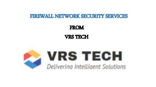 FIREWALL NETWORK SECURITY SERVICES
FROM
VRS TECH
 