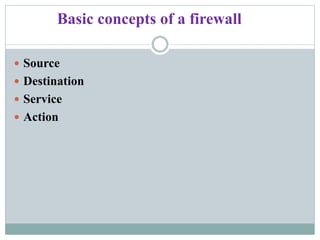 Basic concepts of a firewall
 Source
 Destination
 Service
 Action
 