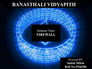 Seminar Topic
FIREWALL
Presented BY:
Saloni Mittal
Roll No-1946386
BANASTHALI VIDYAPITH
 