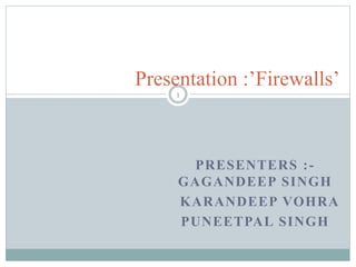 PRESENTERS :-
GAGANDEEP SINGH
KARANDEEP VOHRA
PUNEETPAL SINGH
Presentation :’Firewalls’
1
 