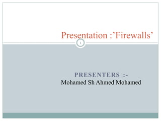 PRESENTERS :-
Mohamed Sh Ahmed Mohamed
Presentation :’Firewalls’
1
 