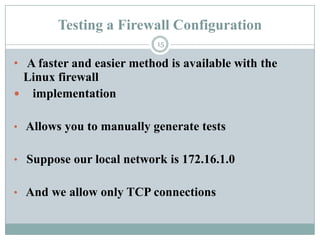 Testing a Firewall Configuration15A faster and easier method is available with the Linux firewall     implementation Allows you to manually generate tests