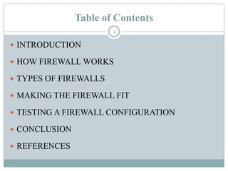 Table of Contents2IntroductionHOW FIREWALL WORKSTypes of Firewalls MAKING THE FIREWALL FITTESTING A FIREWALL CONFIGURATIONCONCLUSIONREFERENCES