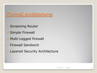 Firewall Architectures

   Screening Router
   Simple Firewall
   Multi-Legged firewall
   Firewall Sandwich
   Layered Security Architecture



                                2/4/2013   Firewall   18
 