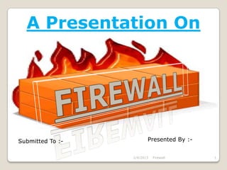 A Presentation On




Submitted To :-          Presented By :-


                  2/4/2013   Firewall      1
 