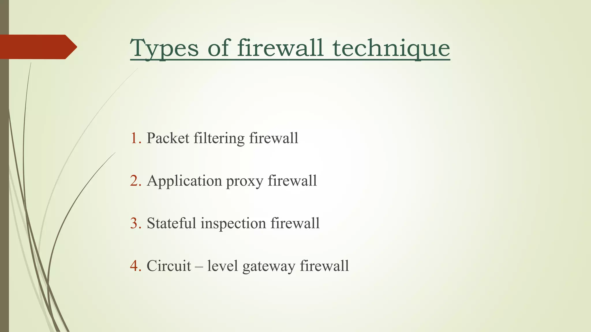 Types of firewall technique
1. Packet filtering firewall
2. Application proxy firewall
3. Stateful inspection firewall
4. Circuit – level gateway firewall
 