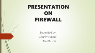 PRESENTATION
ON
FIREWALL
Submitted by:
Gaurav Rajput
15-CAB-17
 