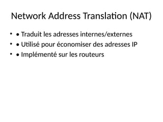 Network Address Translation (NAT)
• • Traduit les adresses internes/externes
• • Utilisé pour économiser des adresses IP
• • Implémenté sur les routeurs
 