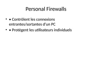 Personal Firewalls
• • Contrôlent les connexions
entrantes/sortantes d’un PC
• • Protègent les utilisateurs individuels
 