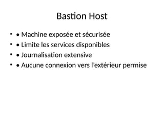 Bastion Host
• • Machine exposée et sécurisée
• • Limite les services disponibles
• • Journalisation extensive
• • Aucune connexion vers l’extérieur permise
 