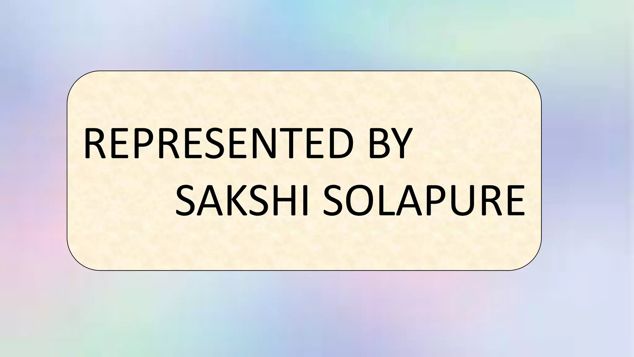 REPRESENTED BY
SAKSHI SOLAPURE
 