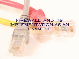 FIREWALL  AND ITS IMPLEMENTATION AS AN EXAMPLE 