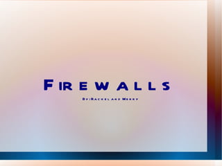 Firewalls By: Rachel and Merry 