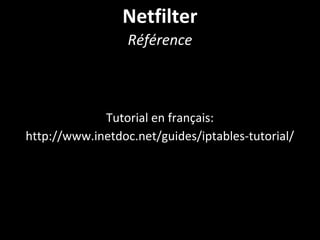 Netfilter
Référence
Tutorial en français:
http://www.inetdoc.net/guides/iptables-tutorial/
 