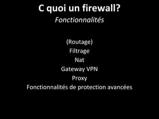 C quoi un firewall?
Fonctionnalités
(Routage)
Filtrage
Nat
Gateway VPN
Proxy
Fonctionnalités de protection avancées
 