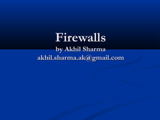 FirewallsFirewalls
by Akhil Sharmaby Akhil Sharma
akhil.sharma.ak@gmail.comakhil.sharma.ak@gmail.com
 