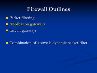 Firewall Outlines
 Packet filtering
 Application gateways
 Circuit gateways
 Combination of above is dynamic packet filter
 