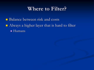 Where to Filter?
 Balance between risk and costs
 Always a higher layer that is hard to filter
 Humans
 
