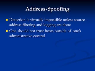 Address-Spoofing
 Detection is virtually impossible unless source-
address filtering and logging are done
 One should not trust hosts outside of one’s
administrative control
 