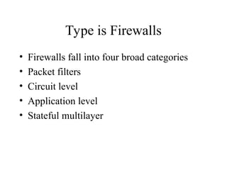 Type is Firewalls
• Firewalls fall into four broad categories
• Packet filters
• Circuit level
• Application level
• Stateful multilayer
 