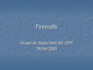 Firewalls
Grupo de Seguridad del CEM
29/04/2000
 