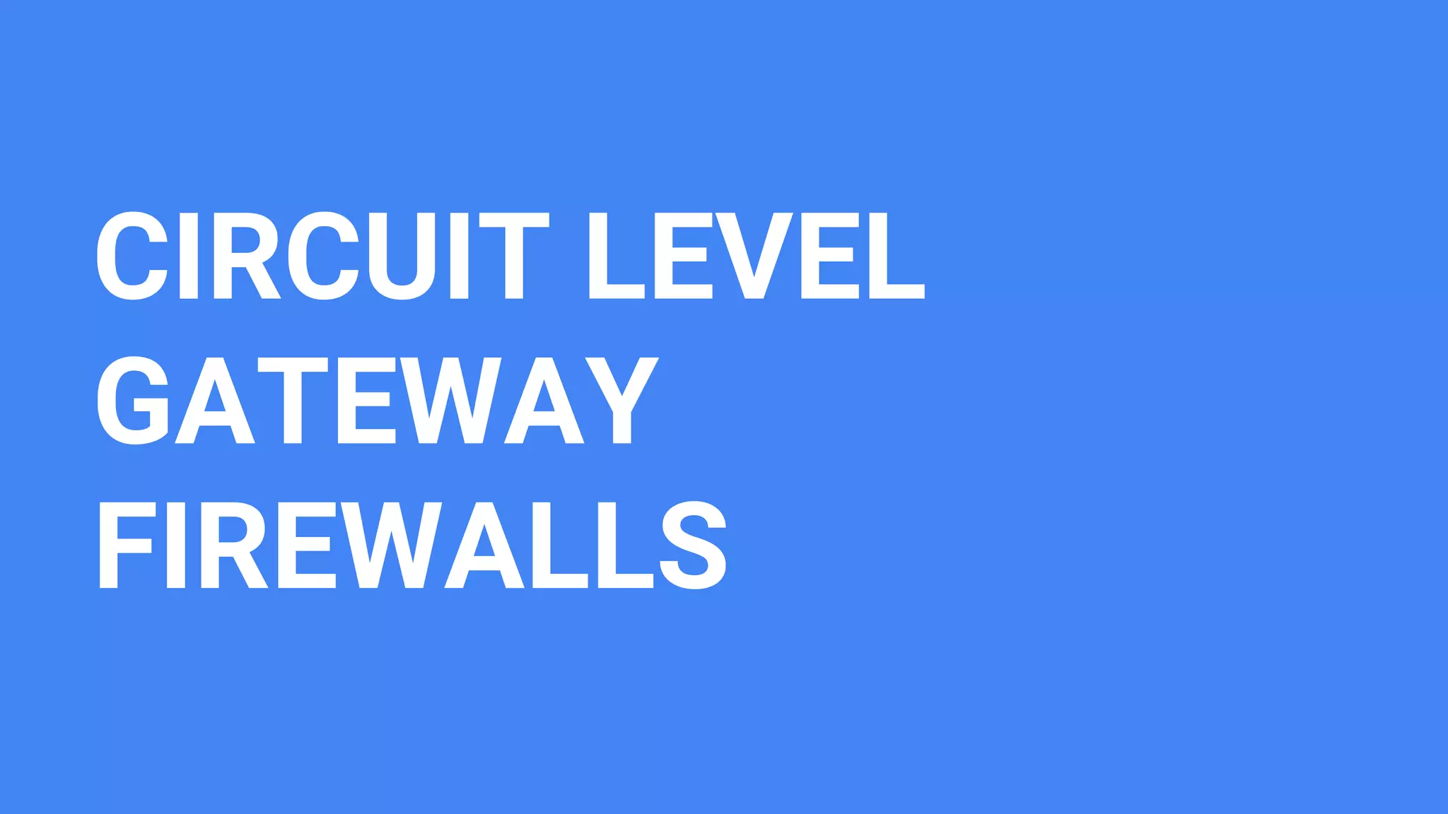 CIRCUIT LEVEL
GATEWAY
FIREWALLS
 