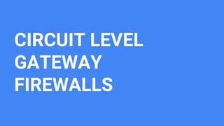 CIRCUIT LEVEL
GATEWAY
FIREWALLS
 
