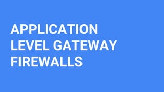 APPLICATION
LEVEL GATEWAY
FIREWALLS
 