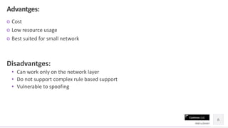 Contoso Ltd.
○ Cost
○ Low resource usage
○ Best suited for small network
Disadvantges:
• Can work only on the network layer
• Do not support complex rule based support
• Vulnerable to spoofing
6
Add a footer
Advantges:
 
