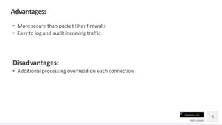Contoso Ltd.
• More secure than packet filter firewalls
• Easy to log and audit incoming traffic
Disadvantages:
• Additional processing overhead on each connection
8
Add a footer
Advantages:
 