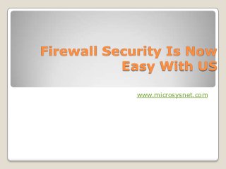 Firewall Security Is Now
           Easy With US

             www.microsysnet.com
 