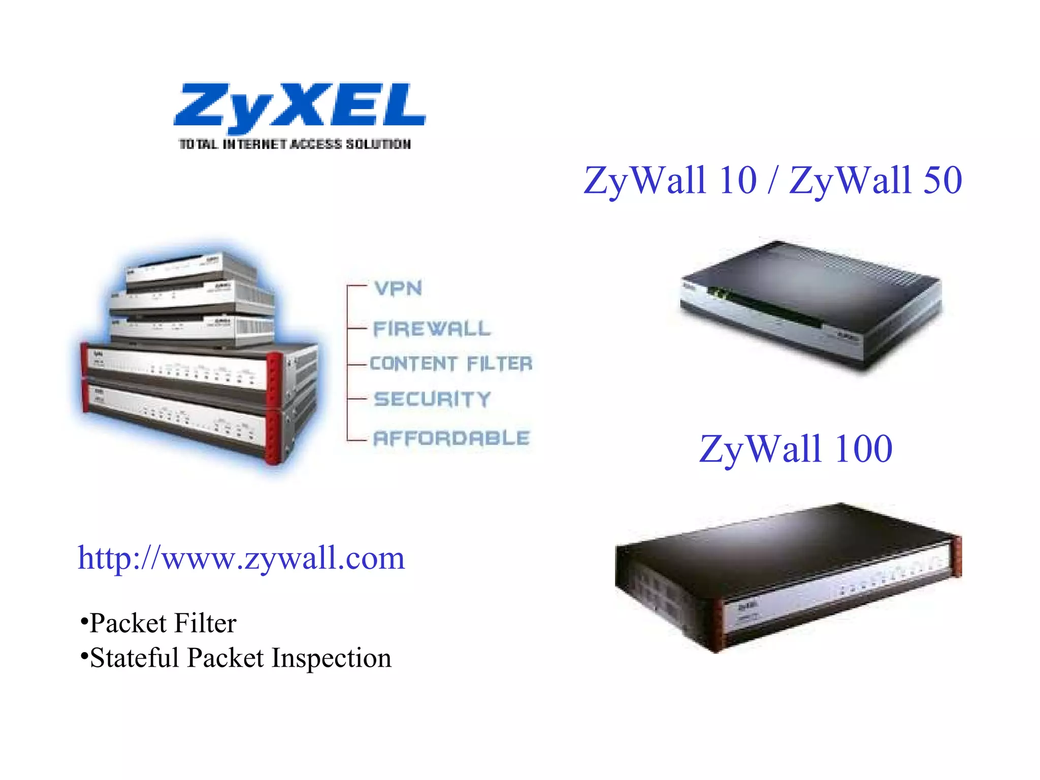 ZyWall 10 / ZyWall 50 ZyWall 100 http://www.zywall.com    Packet Filter  Stateful Packet Inspection  