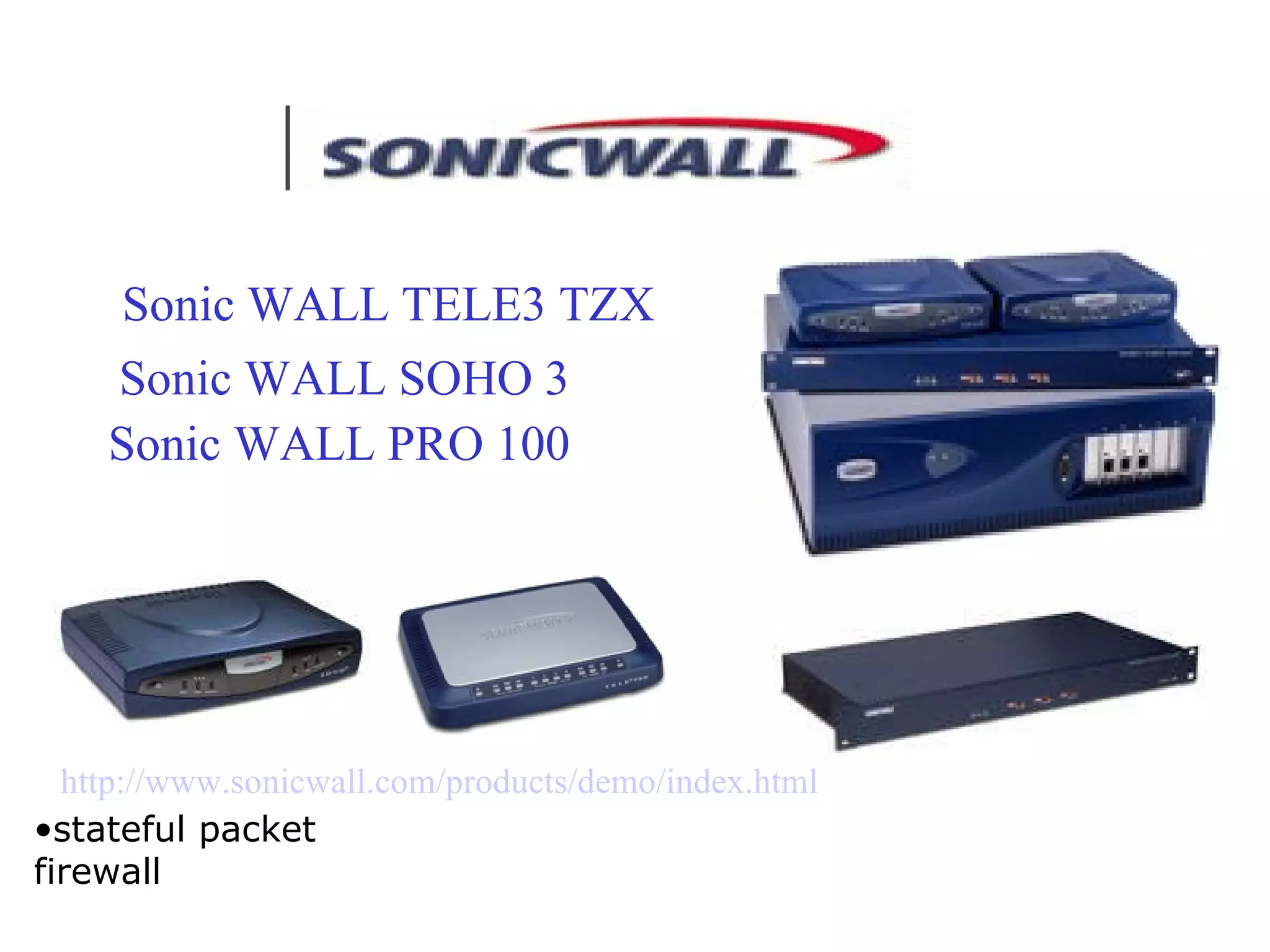 http://www.sonicwall.com/products/demo/index.html Sonic WALL SOHO 3 Sonic WALL PRO 100 Sonic WALL TELE3 TZX stateful packet firewall  