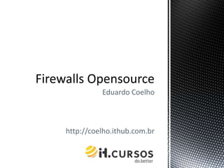 Eduardo Coelho http://coelho.ithub.com.br Firewalls Opensource 