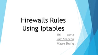 Firewalls Rules
Using Iptables
BY: Asma
Iram Shaheen
Wasea Shafiq
 