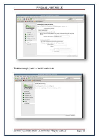 FIREWALL UNTANGLE
ADMINISTRACION DE REDES LIC. FRANCISCO VÁZQUEZ GUZMÁN Página 12
En este caso yo poseo un servidor de correo.
 