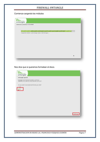 FIREWALL UNTANGLE
ADMINISTRACION DE REDES LIC. FRANCISCO VÁZQUEZ GUZMÁN Página 7
Comienza cargando los módulos
Nos dice que si queremos formatear el disco.
 