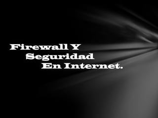Firewall Y
  Seguridad
    En Internet.
 