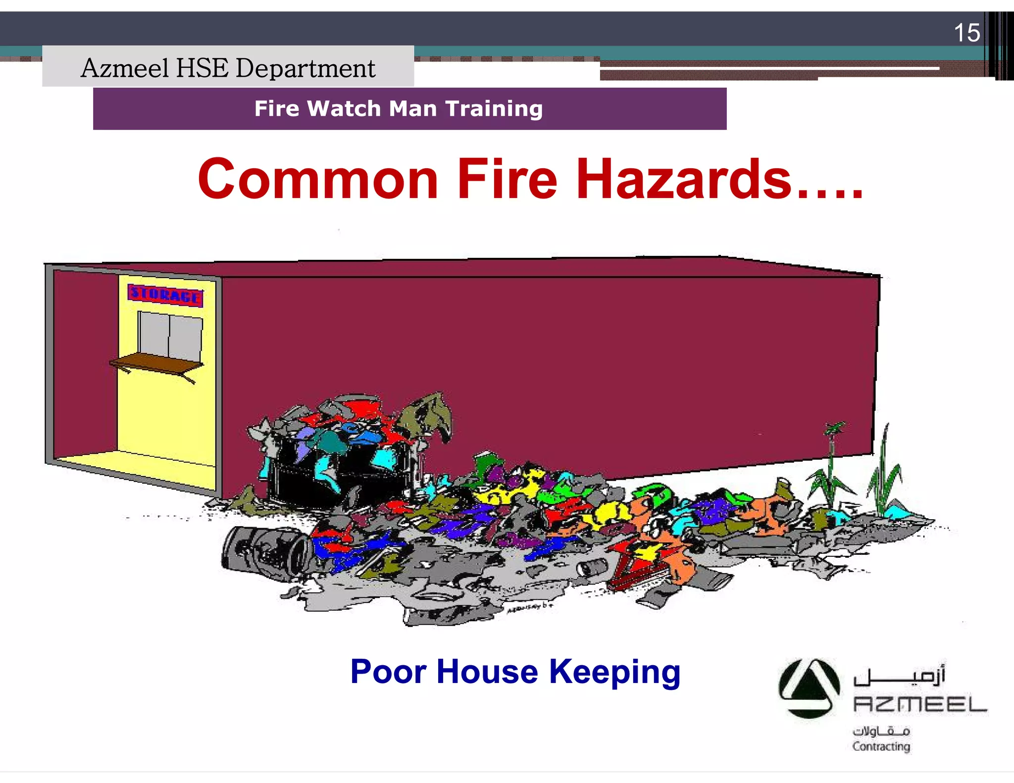 Saudi Kayan Petrochemical Complex ProjectSaudi Kayan Petrochemical Complex Project
15
Fire Watch Man TrainingFire Watch Man Training
Common Fire Hazards….Common Fire Hazards….
Poor House KeepingPoor House Keeping
Azmeel HSE Department
 