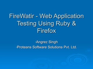 FireWatir - Web Application Testing Using Ruby & Firefox ,[object Object],[object Object]